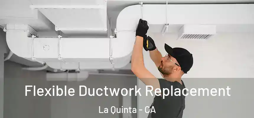  Flexible Ductwork Replacement La Quinta - CA